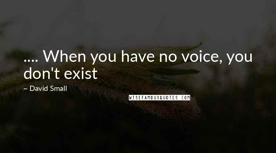 David Small Quotes: .... When you have no voice, you don't exist