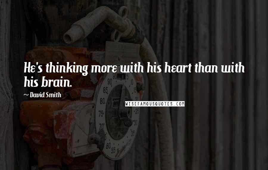David Smith Quotes: He's thinking more with his heart than with his brain.