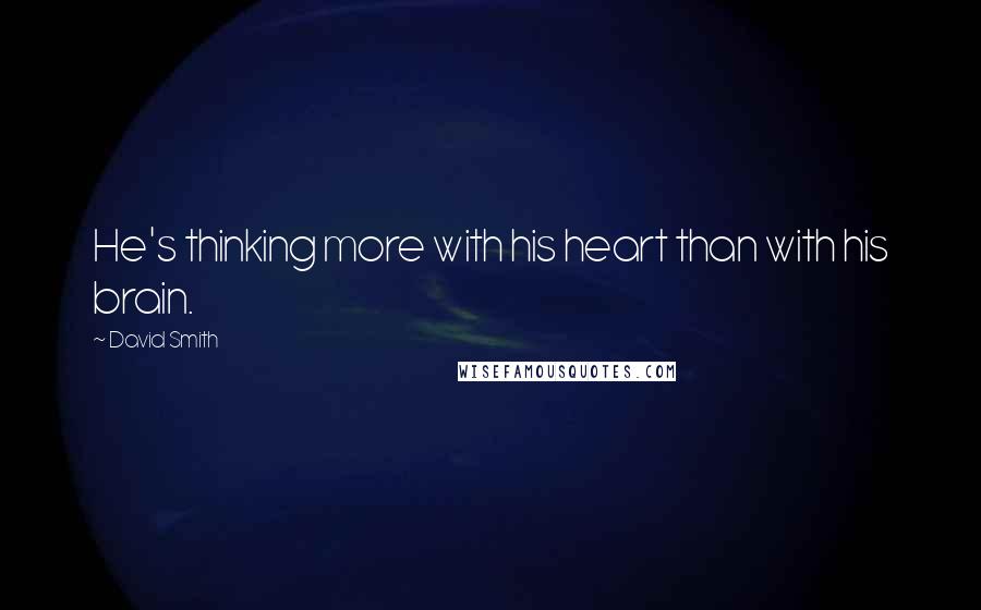 David Smith Quotes: He's thinking more with his heart than with his brain.