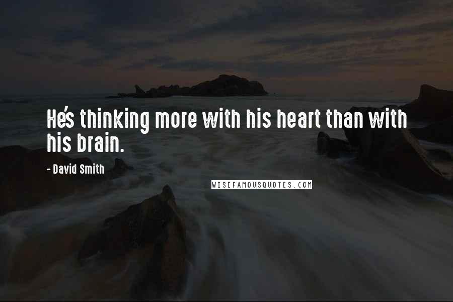 David Smith Quotes: He's thinking more with his heart than with his brain.