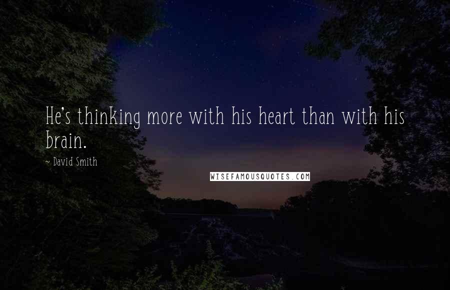 David Smith Quotes: He's thinking more with his heart than with his brain.