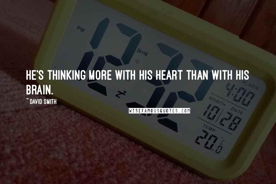 David Smith Quotes: He's thinking more with his heart than with his brain.