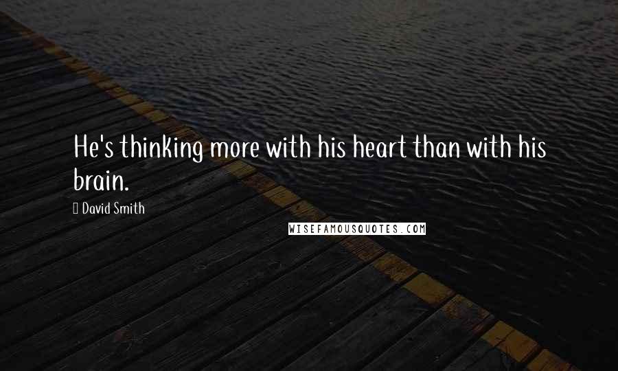 David Smith Quotes: He's thinking more with his heart than with his brain.