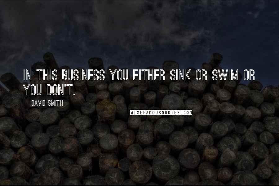 David Smith Quotes: In this business you either sink or swim or you don't.