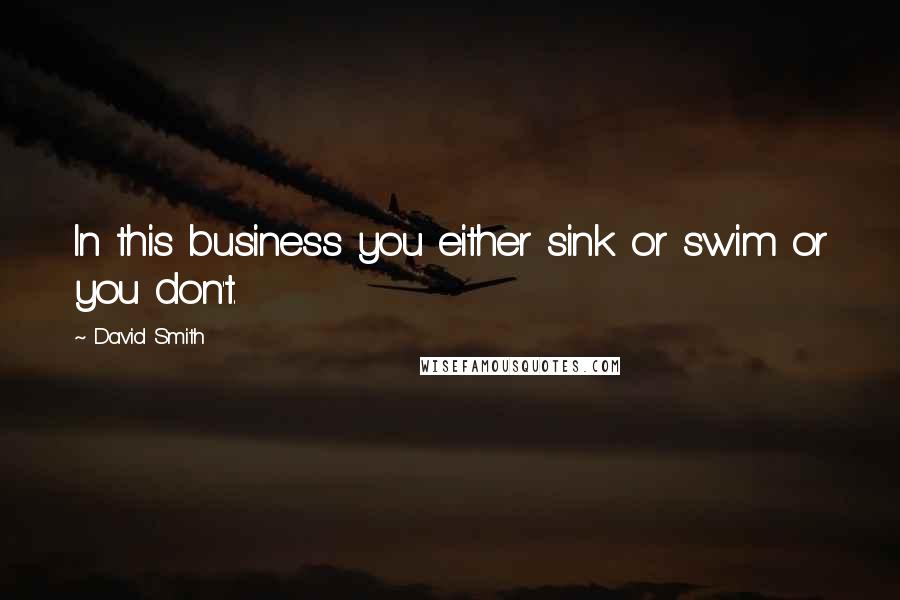David Smith Quotes: In this business you either sink or swim or you don't.