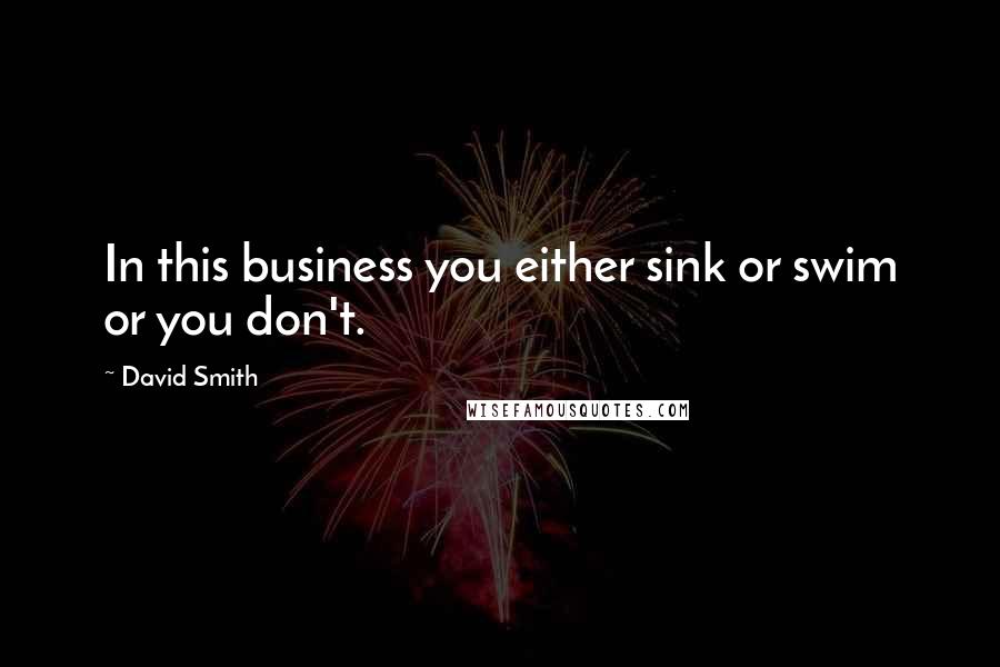 David Smith Quotes: In this business you either sink or swim or you don't.