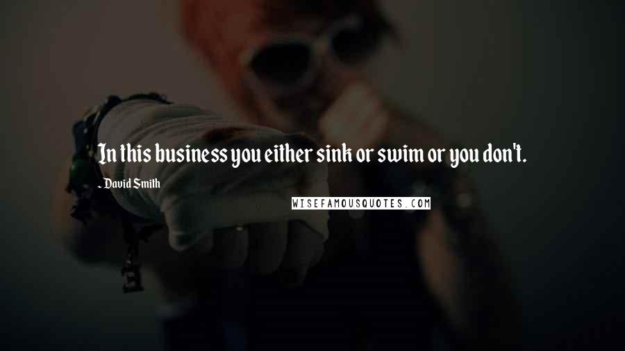 David Smith Quotes: In this business you either sink or swim or you don't.