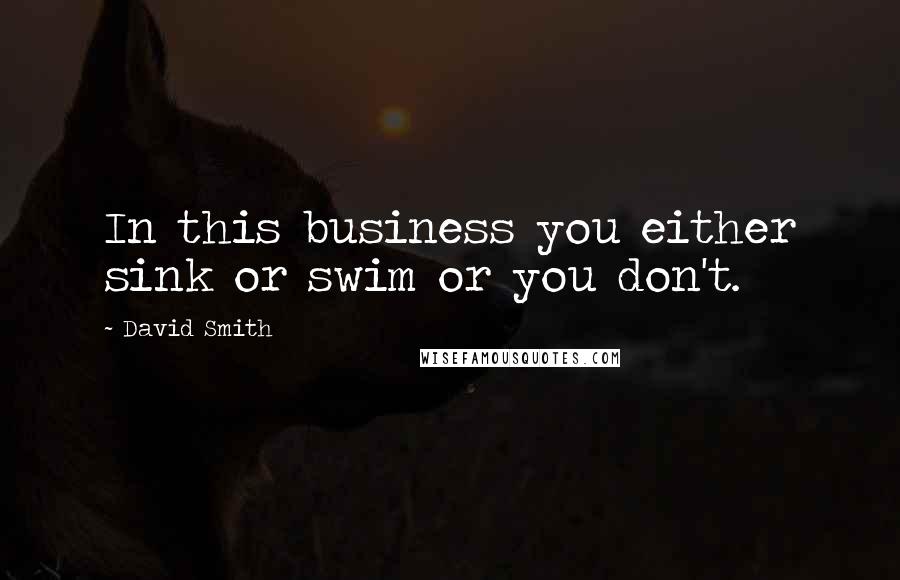 David Smith Quotes: In this business you either sink or swim or you don't.