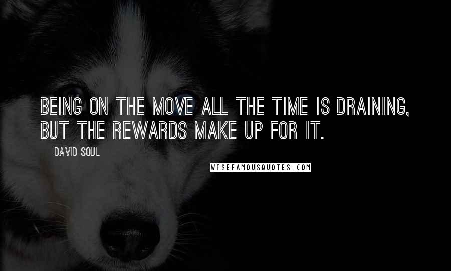 David Soul Quotes: Being on the move all the time is draining, but the rewards make up for it.
