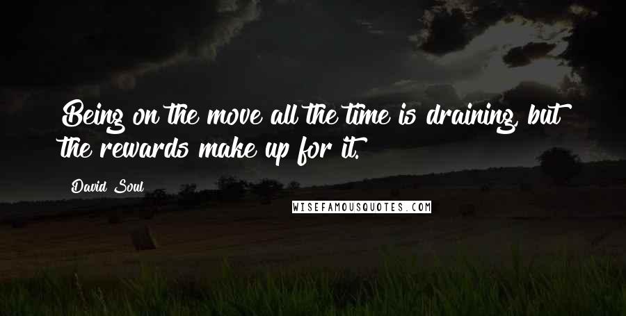 David Soul Quotes: Being on the move all the time is draining, but the rewards make up for it.