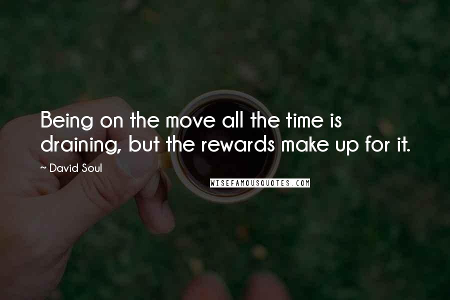 David Soul Quotes: Being on the move all the time is draining, but the rewards make up for it.