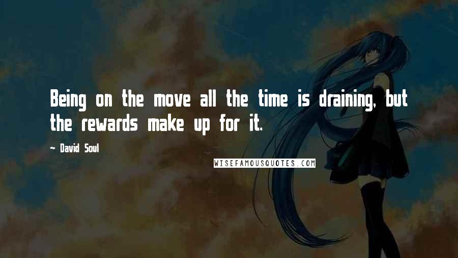 David Soul Quotes: Being on the move all the time is draining, but the rewards make up for it.