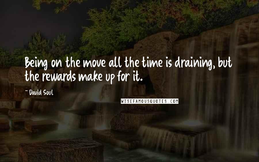 David Soul Quotes: Being on the move all the time is draining, but the rewards make up for it.