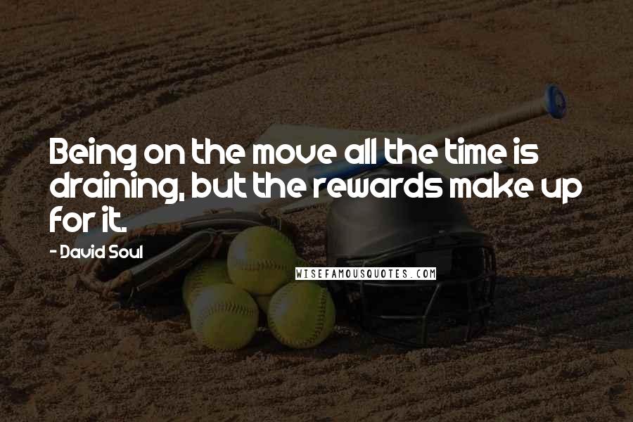 David Soul Quotes: Being on the move all the time is draining, but the rewards make up for it.