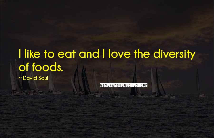 David Soul Quotes: I like to eat and I love the diversity of foods.