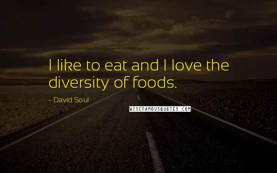 David Soul Quotes: I like to eat and I love the diversity of foods.