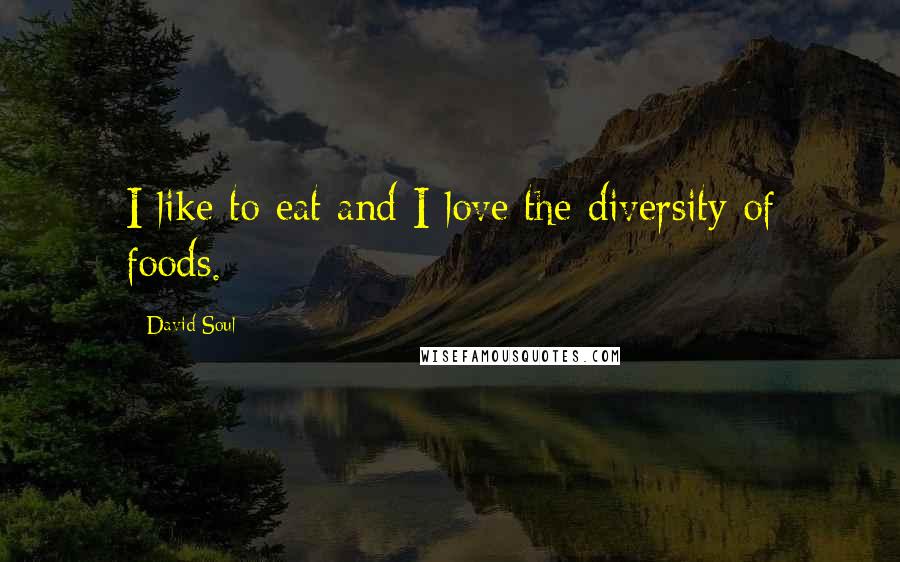 David Soul Quotes: I like to eat and I love the diversity of foods.