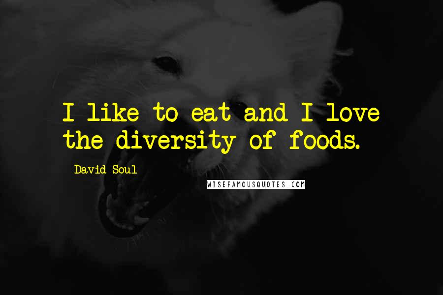 David Soul Quotes: I like to eat and I love the diversity of foods.