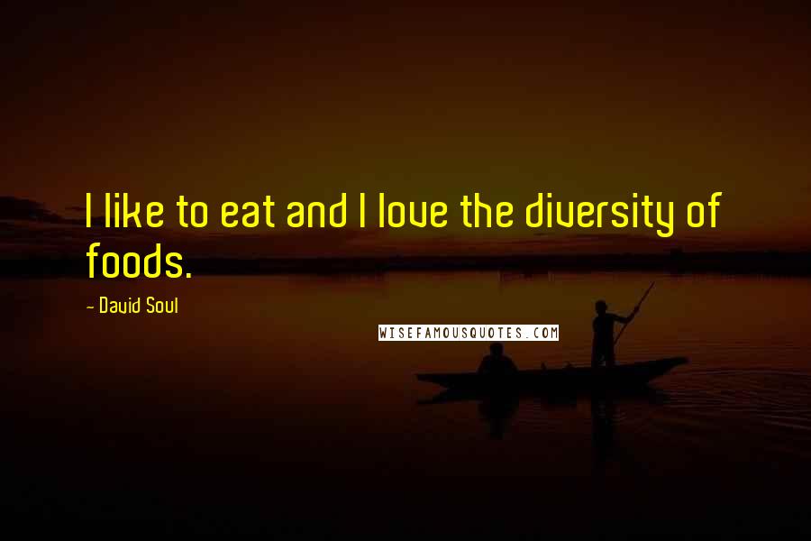 David Soul Quotes: I like to eat and I love the diversity of foods.