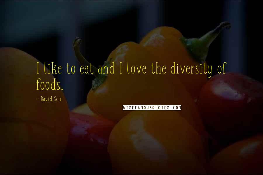 David Soul Quotes: I like to eat and I love the diversity of foods.