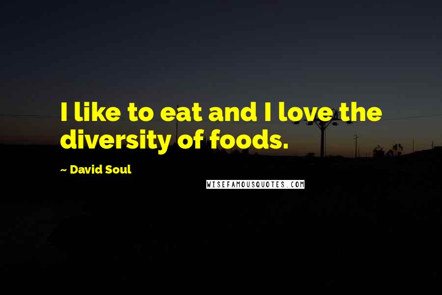 David Soul Quotes: I like to eat and I love the diversity of foods.