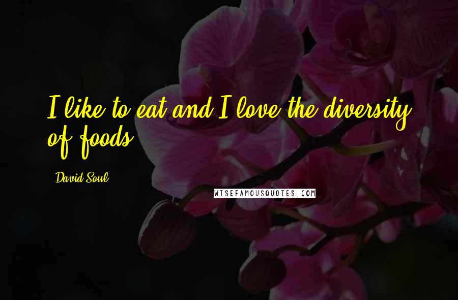 David Soul Quotes: I like to eat and I love the diversity of foods.