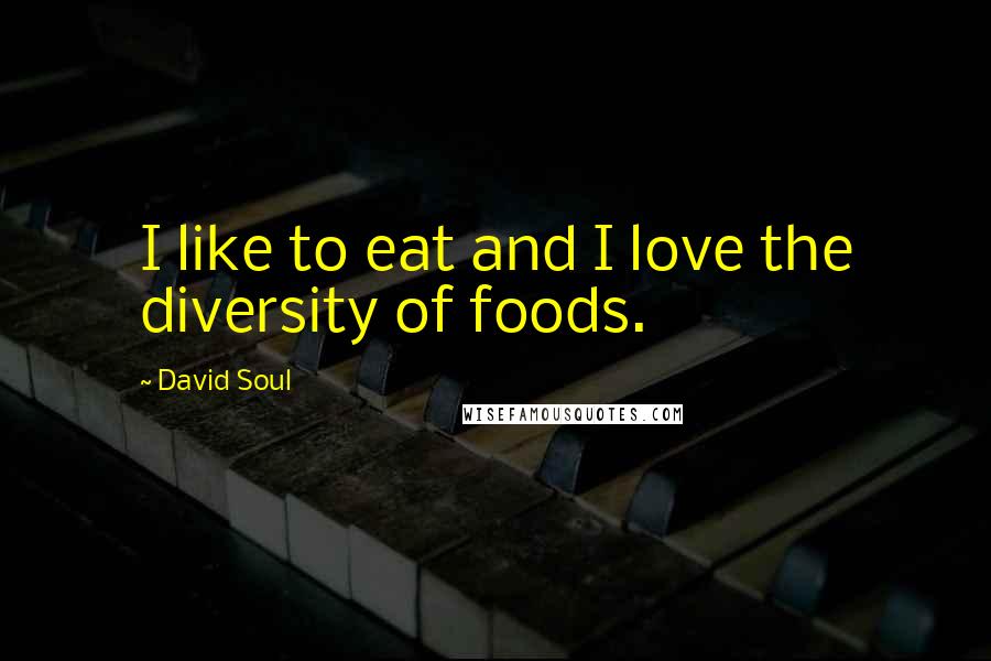 David Soul Quotes: I like to eat and I love the diversity of foods.