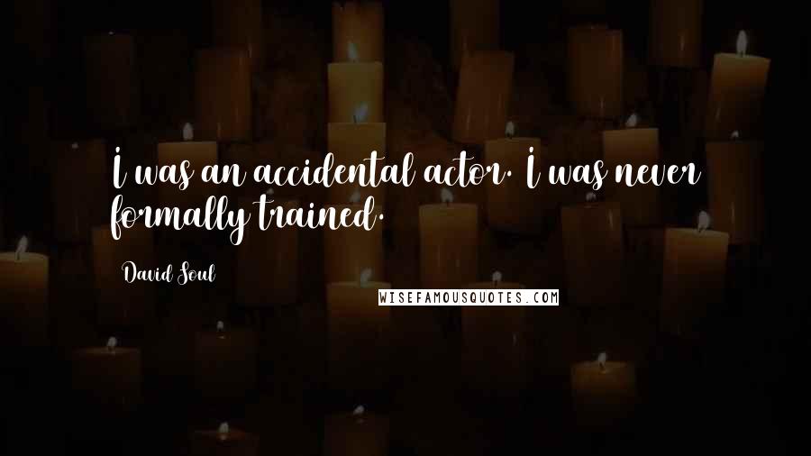 David Soul Quotes: I was an accidental actor. I was never formally trained.