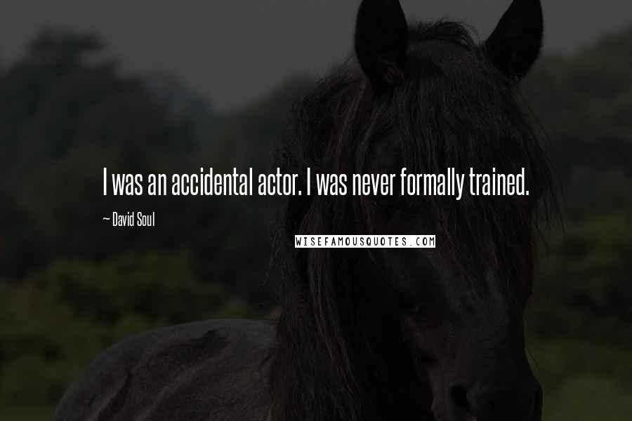David Soul Quotes: I was an accidental actor. I was never formally trained.