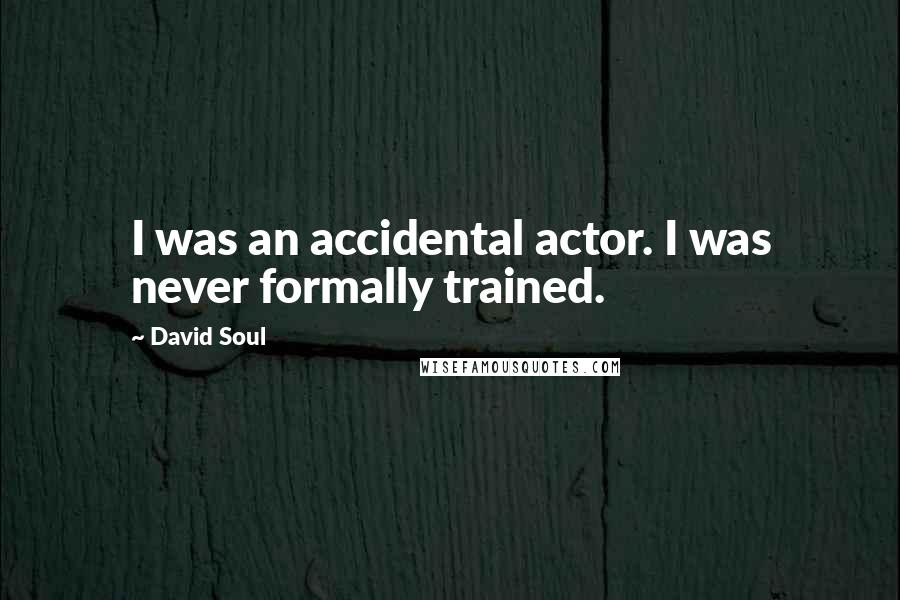 David Soul Quotes: I was an accidental actor. I was never formally trained.
