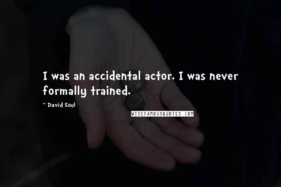 David Soul Quotes: I was an accidental actor. I was never formally trained.