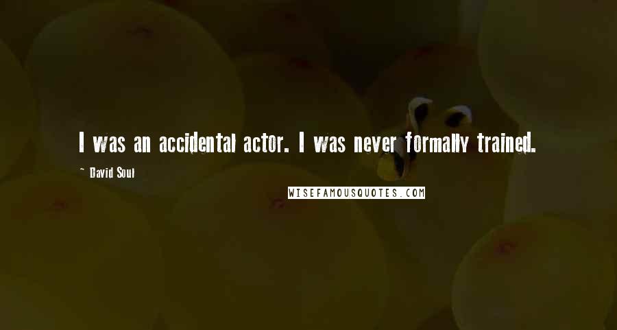David Soul Quotes: I was an accidental actor. I was never formally trained.