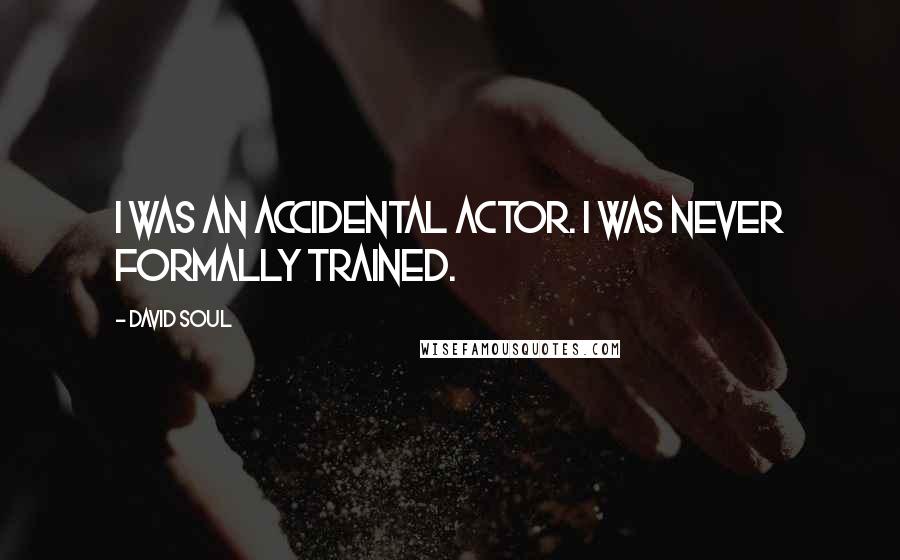 David Soul Quotes: I was an accidental actor. I was never formally trained.