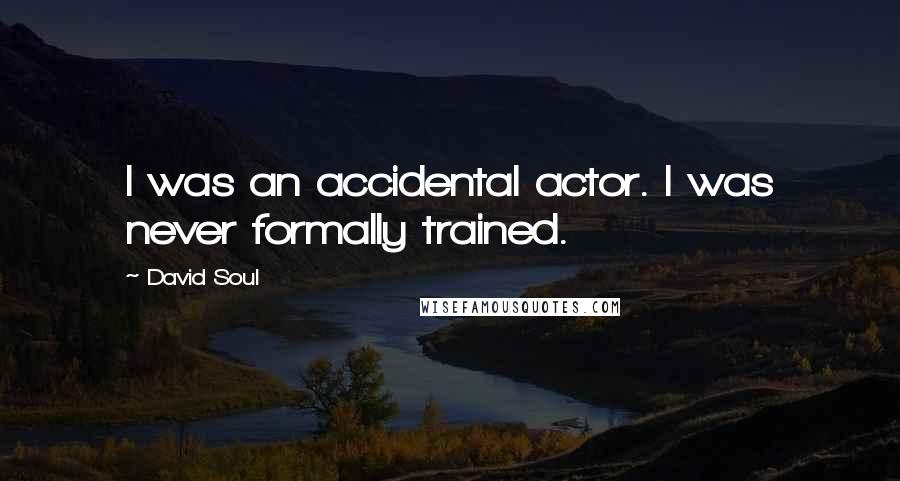 David Soul Quotes: I was an accidental actor. I was never formally trained.