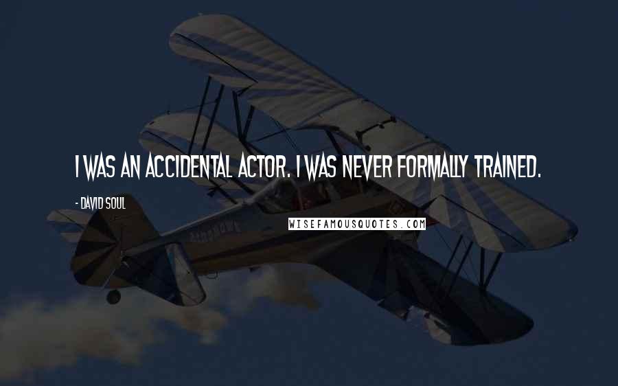 David Soul Quotes: I was an accidental actor. I was never formally trained.