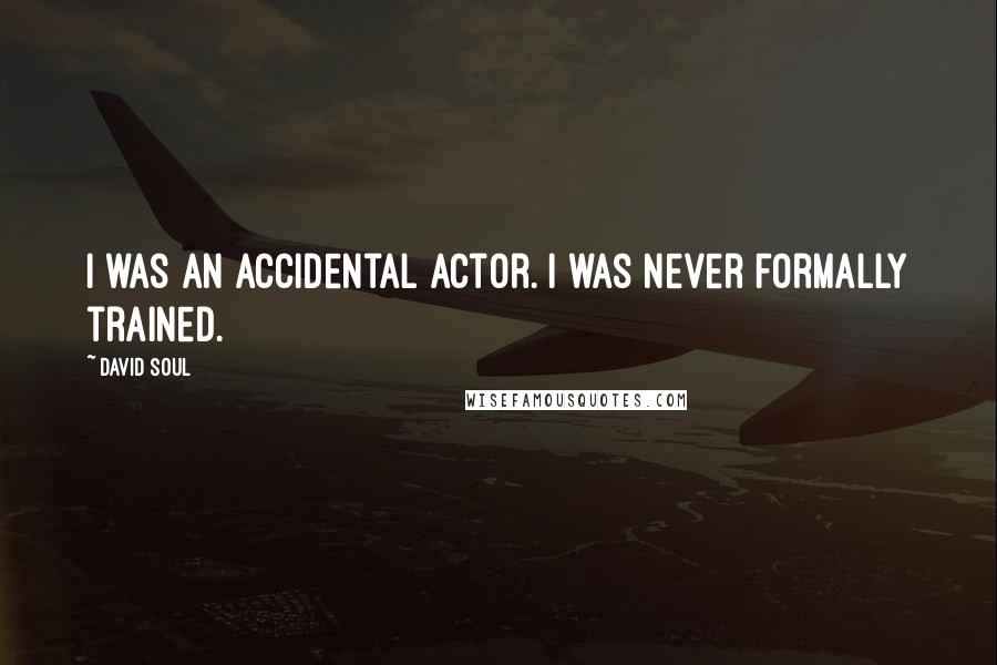David Soul Quotes: I was an accidental actor. I was never formally trained.