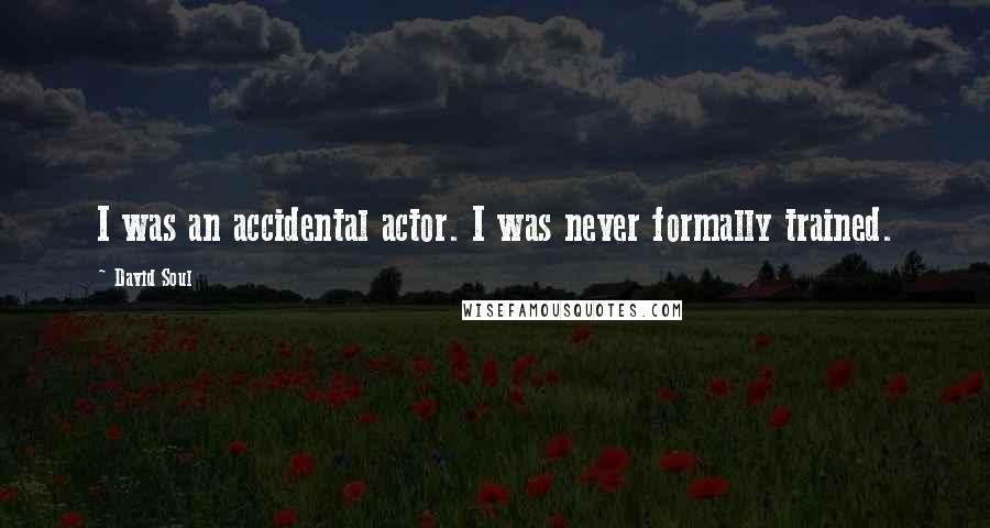 David Soul Quotes: I was an accidental actor. I was never formally trained.