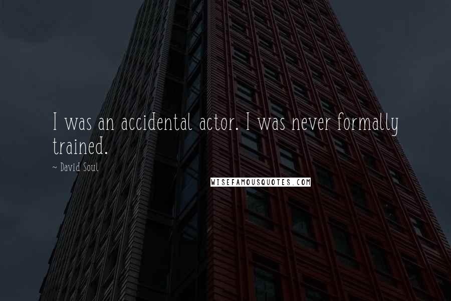 David Soul Quotes: I was an accidental actor. I was never formally trained.