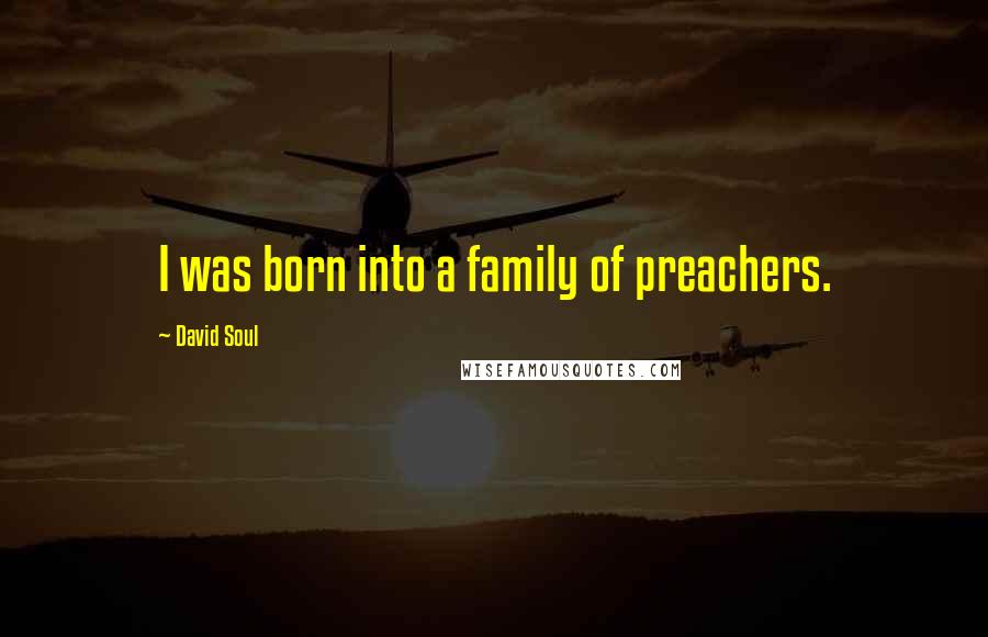 David Soul Quotes: I was born into a family of preachers.