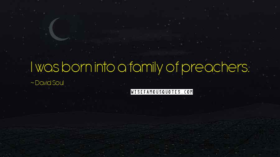 David Soul Quotes: I was born into a family of preachers.