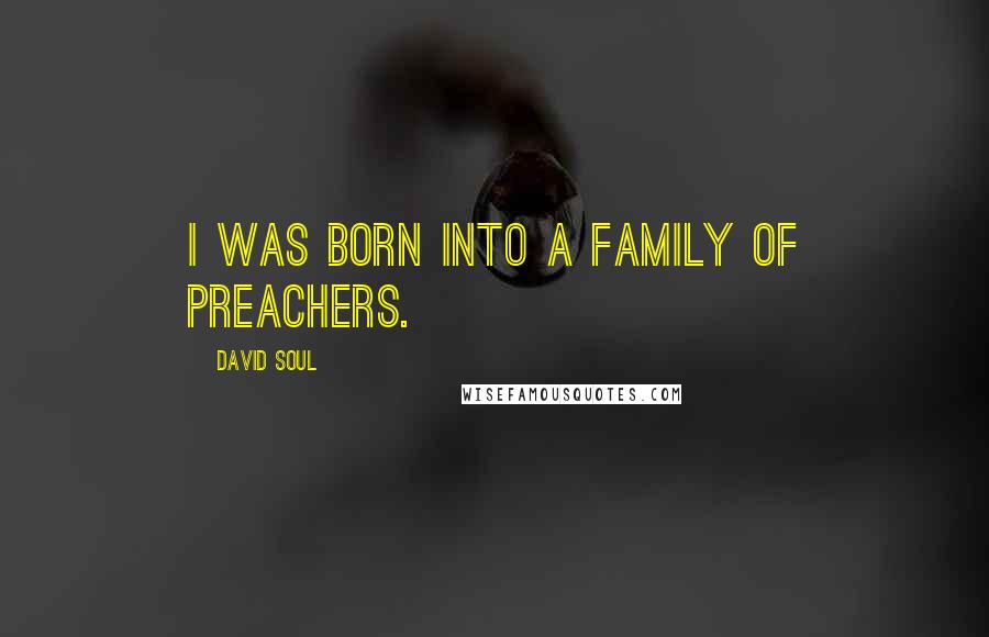 David Soul Quotes: I was born into a family of preachers.