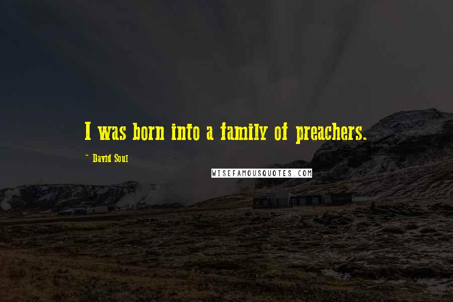 David Soul Quotes: I was born into a family of preachers.