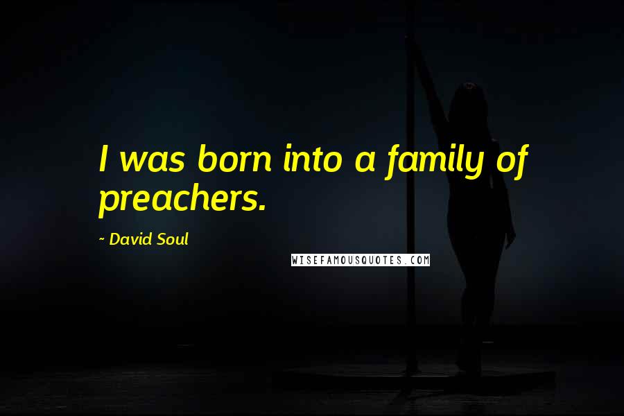 David Soul Quotes: I was born into a family of preachers.