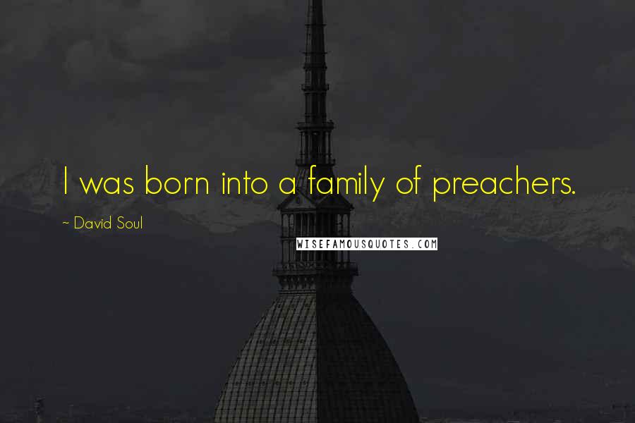 David Soul Quotes: I was born into a family of preachers.