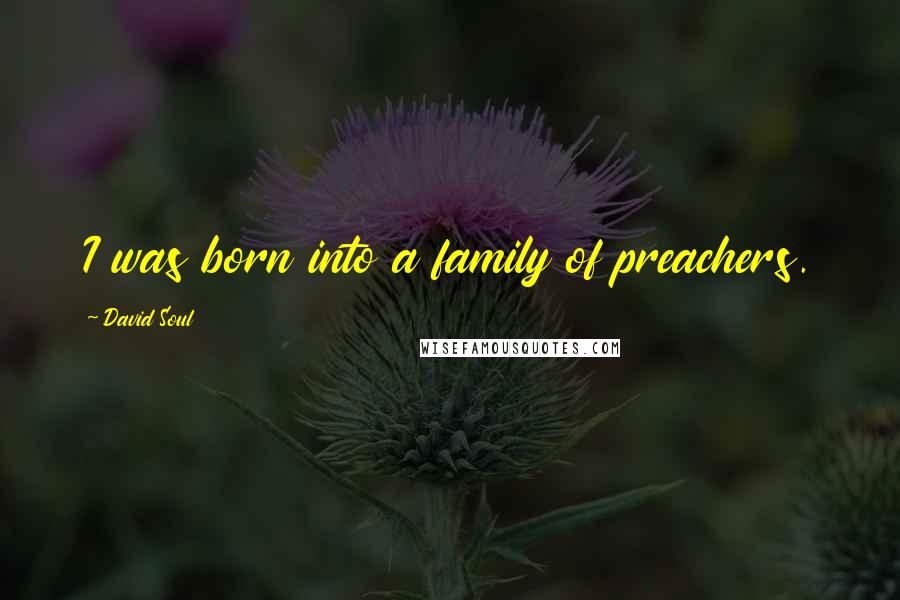 David Soul Quotes: I was born into a family of preachers.