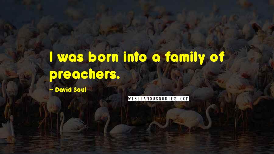 David Soul Quotes: I was born into a family of preachers.