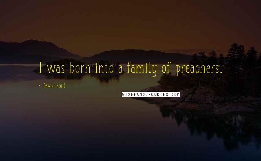 David Soul Quotes: I was born into a family of preachers.