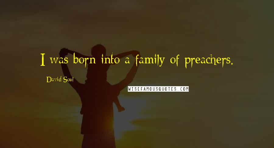 David Soul Quotes: I was born into a family of preachers.