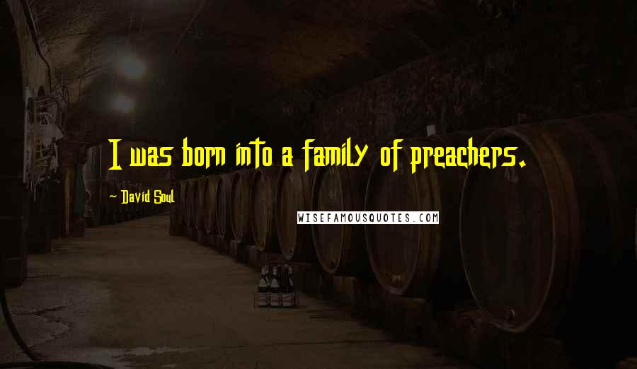 David Soul Quotes: I was born into a family of preachers.