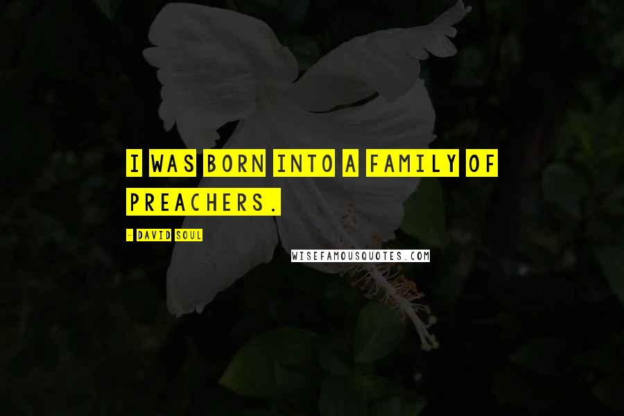 David Soul Quotes: I was born into a family of preachers.